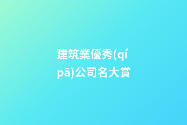建筑業優秀(qí pā)公司名大賞-第1張-公司起名-玄機派